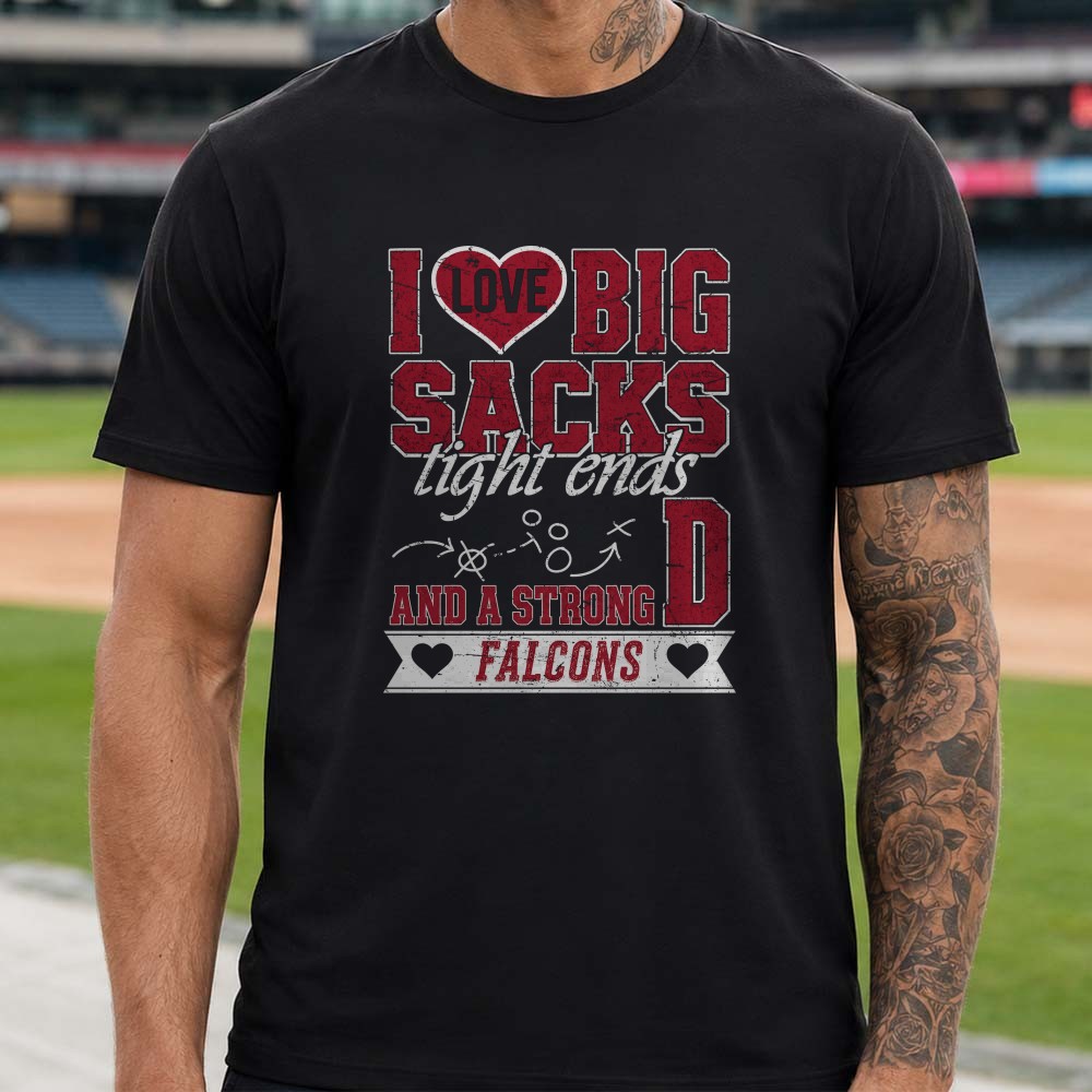 I Love Big Sacks Tight Ends And A Strong D Atlanta Falcons Funny Football T-Shirt I Love Big Sacks Tight Ends And A Strong D Atlanta Falcons Funny Football T-Shirt