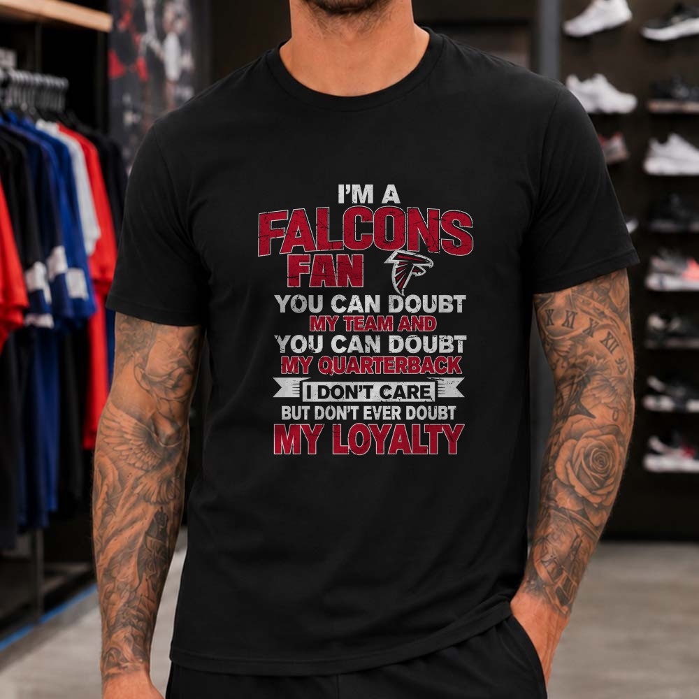 I’m A Falcons Fan Don’t Ever Doubt My Loyalty Atlanta Falcons Football T-Shirt I’m A Falcons Fan Don’t Ever Doubt My Loyalty Atlanta Falcons Football T-Shirt