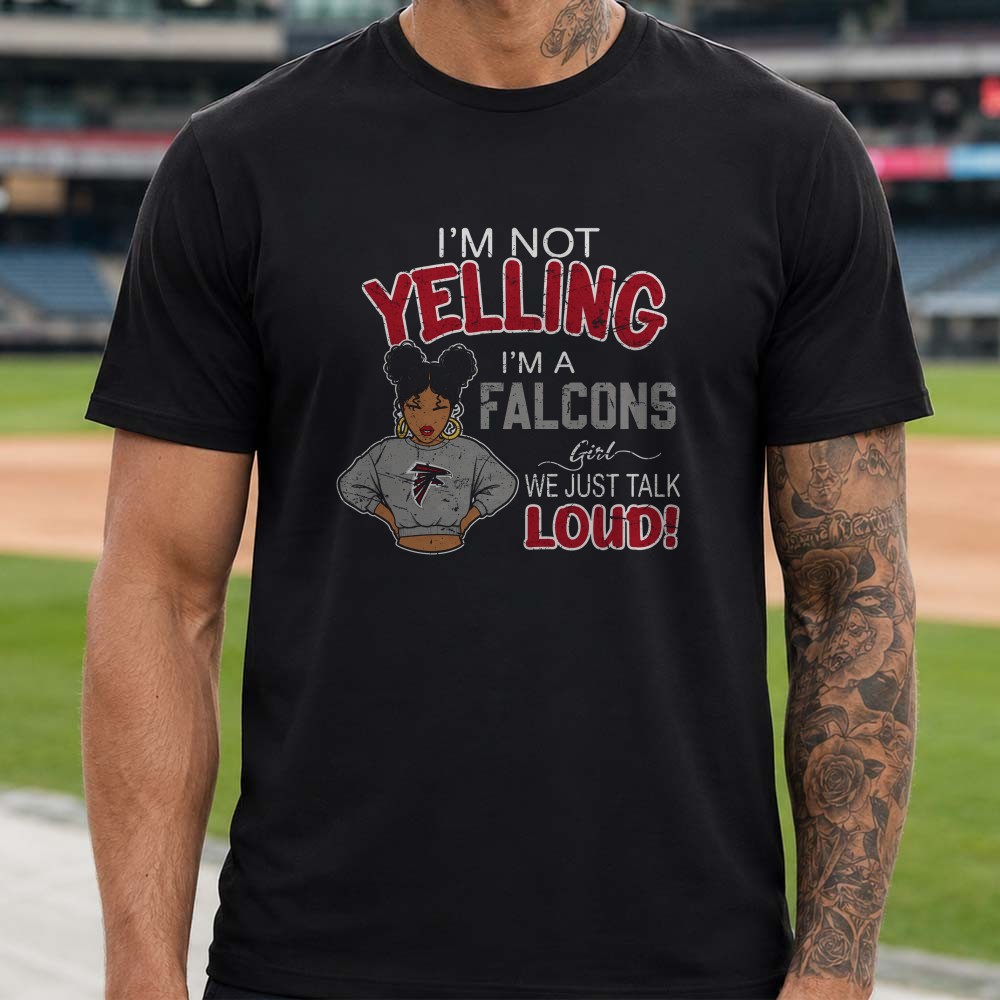 I’m Not Yelling I’m A Falcons Girl We Just Talk Loud Atlanta Falcons T-Shirt I’m Not Yelling I’m A Falcons Girl We Just Talk Loud Atlanta Falcons T-Shirt