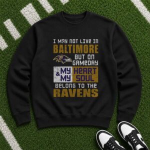 I May Not Live In Baltimore But On Gameday My Heart And Soul Belong To The Ravens T-Shirt