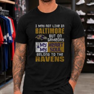 I May Not Live In Baltimore But On Gameday My Heart And Soul Belong To The Ravens T-Shirt