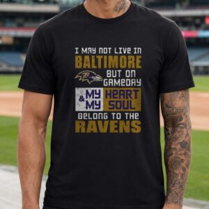 I May Not Live In Baltimore But On Gameday My Heart And Soul Belong To The Ravens T-Shirt