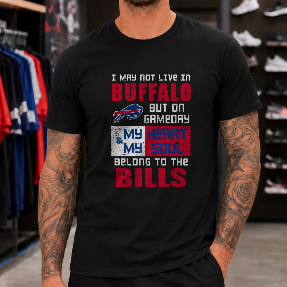 I May Not Live In Buffalo But On Gameday My Heart And Soul Belong To The Bills Out Of State Fan Buffalo Bills NFL T-Shirt I May Not Live In Buffalo But On Gameday My Heart And Soul Belong To The Bills Out Of State Fan Buffalo Bills NFL T-Shirt