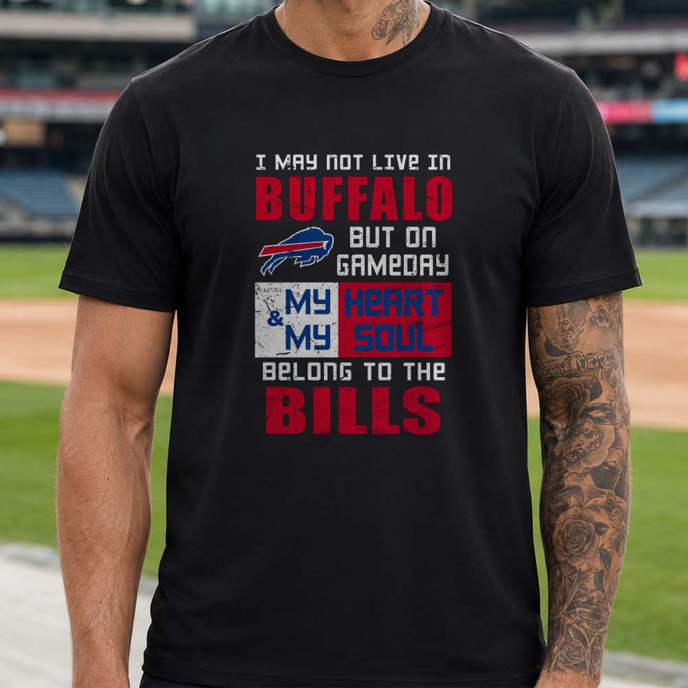 I May Not Live In Buffalo But On Gameday My Heart And Soul Belong To The Bills Out Of State Fan Buffalo Bills NFL T-Shirt I May Not Live In Buffalo But On Gameday My Heart And Soul Belong To The Bills Out Of State Fan Buffalo Bills NFL T-Shirt