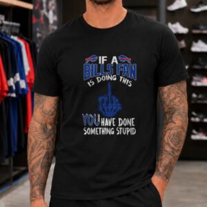 If A Bills Fan Is Doing This You Have Done Something Stupid Funny Badass Buffalo Bills T-Shirt