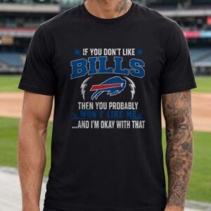 If You Don't Like Bills You Won't Like Me And I'm Okay With That Proud Bills Mafia Buffalo Bills NFL T-Shirt