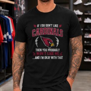 If You Don_t Like Cardinals You Probably Won_t Like Me Arizona Cardinals Fan T-Shirt