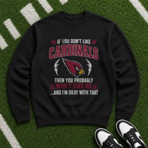 If You Don_t Like Cardinals You Probably Won_t Like Me Arizona Cardinals Fan T-Shirt