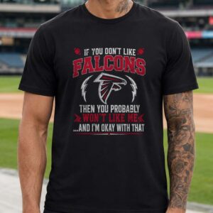 If You Don’t Like Falcons You Won’t Like Me And I’m Okay With That Atlanta NFL T-Shirt