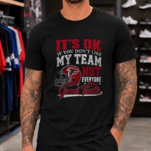 It's OK If You Don't Like My Team Not Everyone Has Good Taste Funny Atlanta Falcons NFL T-Shirt