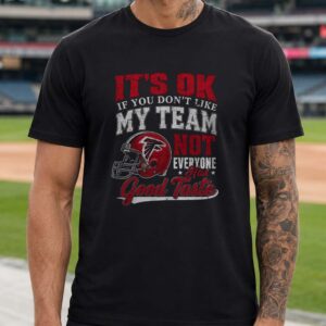 It’s OK If You Don’t Like My Team Not Everyone Has Good Taste Funny Atlanta Falcons NFL T-Shirt