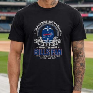 Life Is Too Short To Not Be A Bills Fan Win Lose Or Tie Badass Buffalo Bills T-Shirt