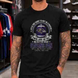 Life Is Too Short To Not Be A Ravens Fan Win Lose Or Tie Die Hard Baltimore Ravens Fan T-Shirt