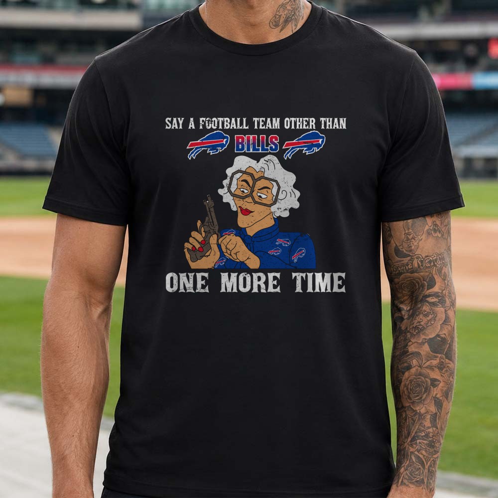 Madea Tyler Perry Say A Football Team Other Than Bills One More Time Funny Buffalo Bills NFL T-Shirt Madea Tyler Perry Say A Football Team Other Than Bills One More Time Funny Buffalo Bills NFL T-Shirt