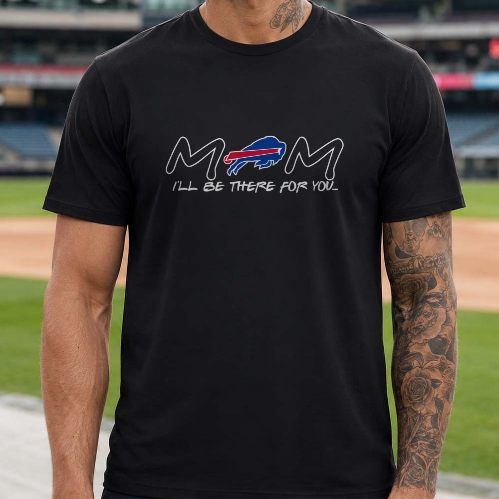 Mom I’ll Be There For You Fan Buffalo Bills T-Shirt Mom I’ll Be There For You Fan Buffalo Bills T-Shirt