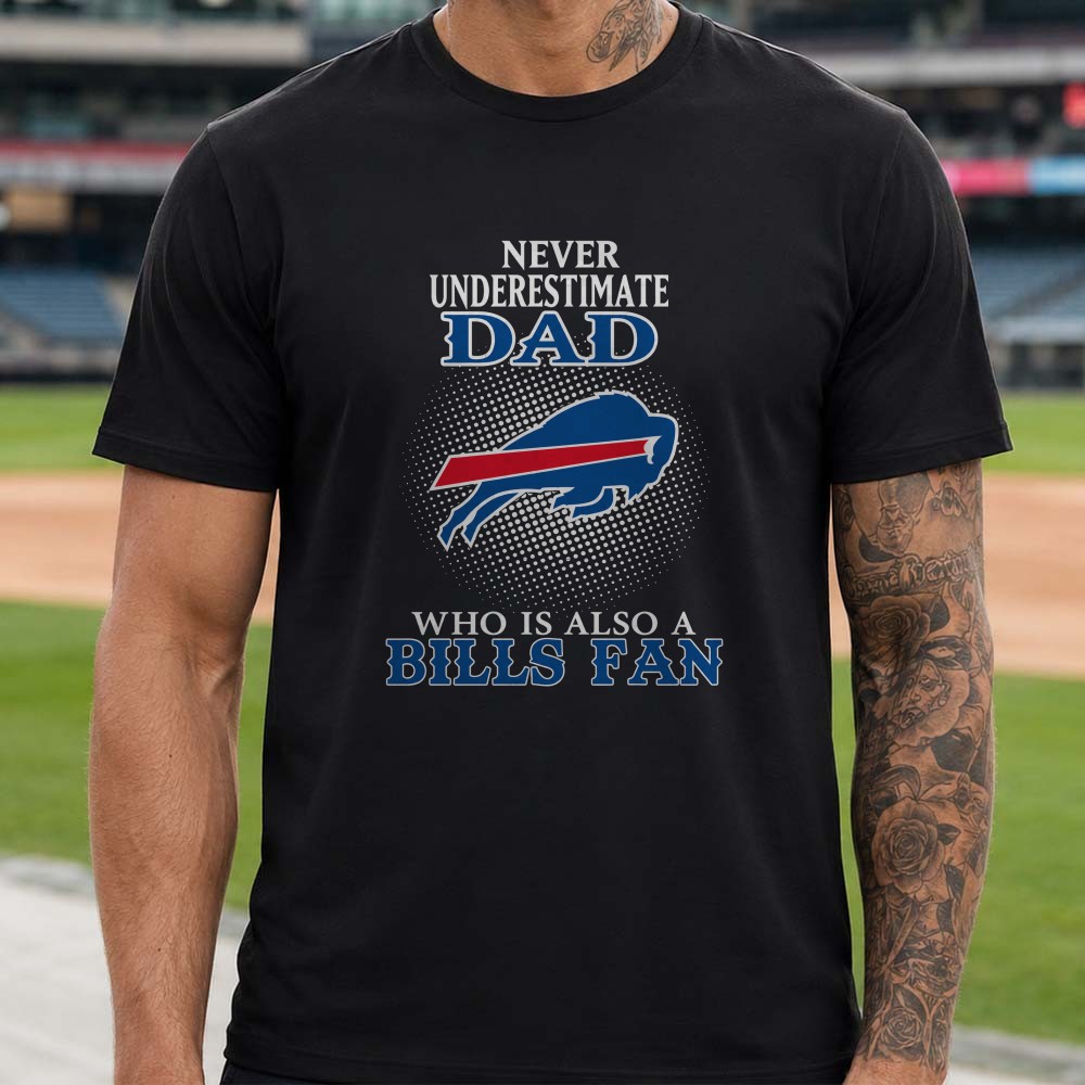 Never Underestimate A Dad Who Is Also A Bills Fan Father’s Day Buffalo Bills T-Shirt Never Underestimate A Dad Who Is Also A Bills Fan Father’s Day Buffalo Bills T-Shirt