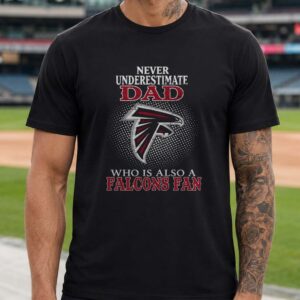 Never Underestimate A Dad Who Is Also A Falcons Fan Father's Day Gift Atlanta Falcons NFL T-Shirt