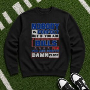 Nobody Is Perfect But If You Are A Bills Fan You Are Pretty Damn Close Proud Bills Mafia Buffalo Bills NFL T-Shirt