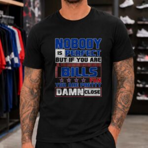 Nobody Is Perfect But If You Are A Bills Fan You Are Pretty Damn Close Proud Bills Mafia Buffalo Bills NFL T-Shirt
