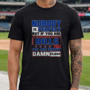 Nobody Is Perfect But If You Are A Bills Fan You Are Pretty Damn Close Proud Bills Mafia Buffalo Bills NFL T-Shirt