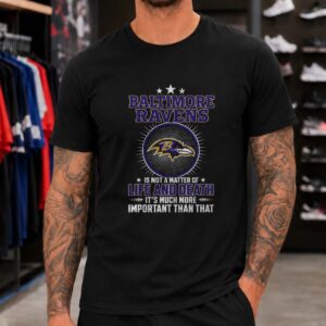 Not A Matter Of Life And Death It's Much More Important Die Hard Baltimore Ravens Fan T-Shirt