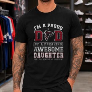 Proud Dad Of A Freaking Awesome Daughter Atlanta Falcons Funny Father’s Day T-Shirt