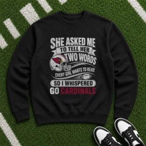 She Asked Me Two Words Every Girl Wants To Hear So I Whispered Go Cardinals Arizona Cardinals T-Shirt