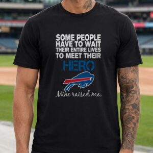 Some People Have To Wait Their Entire Lives To Meet Their Hero Mine Raised Me Dad Buffalo Bills T-Shirt
