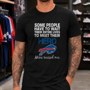 Some People Have To Wait Their Entire Lives To Meet Their Hero Mine Raised Me Dad Buffalo Bills T-Shirt