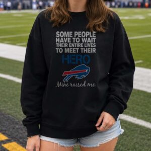 Some People Have To Wait Their Entire Lives To Meet Their Hero Mine Raised Me Dad Buffalo Bills T-Shirt