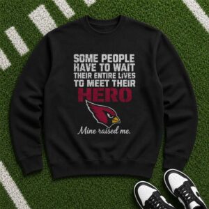 Some People Wait Their Entire Lives To Meet Their Hero Mine Raised Me Arizona Cardinals T-Shirt