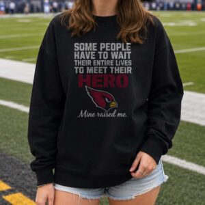 Some People Wait Their Entire Lives To Meet Their Hero Mine Raised Me Arizona Cardinals T-Shirt