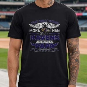 The Only Thing I Love More Than Ravens Is Being A Papa Baltimore Ravens T-Shirt