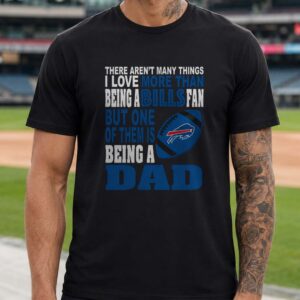 There Aren't Many Things I Love More Than Being A Bills Fan But One Of Them Is Being A Dad Father's Day Buffalo Bills T-Shirt