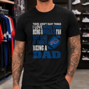 There Aren't Many Things I Love More Than Being A Bills Fan But One Of Them Is Being A Dad Father's Day Buffalo Bills T-Shirt