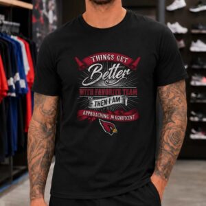 Things Get Better With Favorite Team Approaching Magnificent Arizona Cardinals NFL T-Shirt