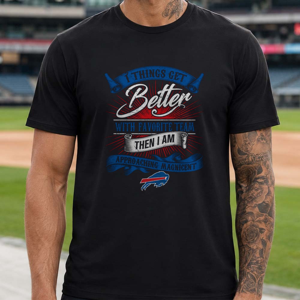 Things Get Better With My Favorite Team Bills Fan Approaching Magnificent Loyal Buffalo Bills NFL T-Shirt Things Get Better With My Favorite Team Bills Fan Approaching Magnificent Loyal Buffalo Bills NFL T-Shirt