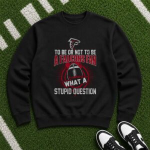To Be Or Not To Be A Falcons Fan What A Stupid Question Atlanta Falcons NFL T-Shirt