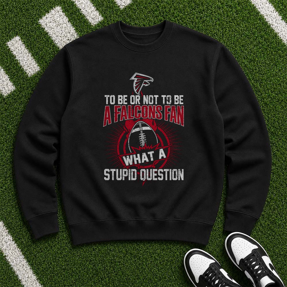 To Be Or Not To Be A Falcons Fan What A Stupid Question Atlanta Falcons NFL T-Shirt To Be Or Not To Be A Falcons Fan What A Stupid Question Atlanta Falcons NFL T-Shirt