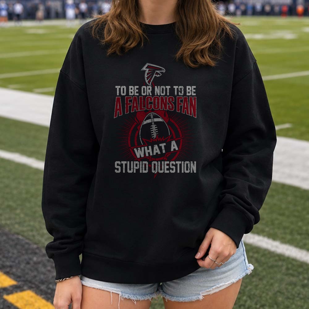 To Be Or Not To Be A Falcons Fan What A Stupid Question Atlanta Falcons NFL T-Shirt To Be Or Not To Be A Falcons Fan What A Stupid Question Atlanta Falcons NFL T-Shirt