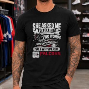 Two Words Every Girl Wants To Hear Go Falcons Funny Atlanta Falcons NFL T-Shirt