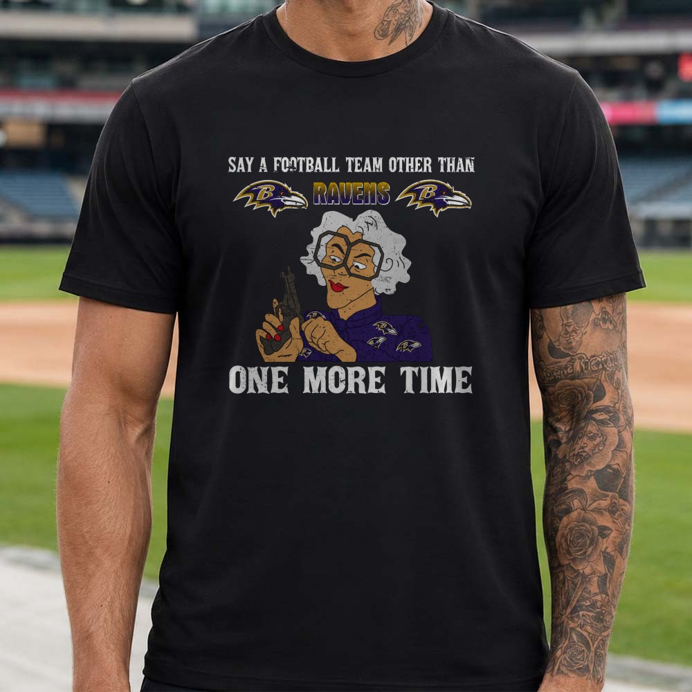 Tyler Perry Madea Say A Football Team Other Than Ravens One More Time Funny Baltimore Ravens T-Shirt Tyler Perry Madea Say A Football Team Other Than Ravens One More Time Funny Baltimore Ravens T-Shirt