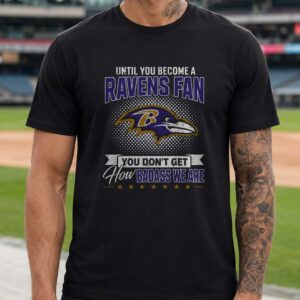Until You Become A Ravens Fan You Don't Get How Badass We Are Die Hard Baltimore Ravens NFL T-Shirt