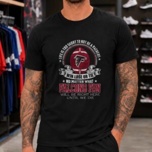 Win Lose Or Tie Falcons Fan Right Here Until We Die Loyal Atlanta Falcons NFL T-Shirt